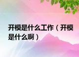 开模是什么工作（开模是什么啊）