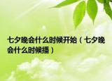 七夕晚会什么时候开始（七夕晚会什么时候播）