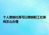 个人缴纳社保可以缴纳职工社保吗怎么办理