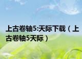 上古卷轴5:天际下载（上古卷轴5天际）