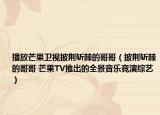 播放芒果卫视披荆斩棘的哥哥（披荆斩棘的哥哥 芒果TV推出的全景音乐竞演综艺）