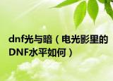 dnf光与暗（电光影里的DNF水平如何）