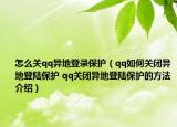 怎么关qq异地登录保护（qq如何关闭异地登陆保护 qq关闭异地登陆保护的方法介绍）