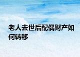 老人去世后配偶财产如何转移