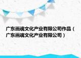 广东画魂文化产业有限公司作品（广东画魂文化产业有限公司）