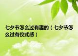 七夕节怎么过有趣的（七夕节怎么过有仪式感）