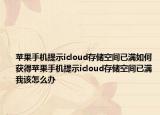 苹果手机提示icloud存储空间已满如何获得苹果手机提示icloud存储空间已满我该怎么办