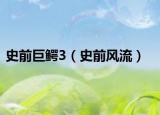 史前巨鳄3（史前风流）