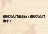 横线怎么打出来的（横线怎么打出来）