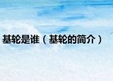 基轮是谁（基轮的简介）