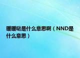 暖暖哒是什么意思啊（NND是什么意思）