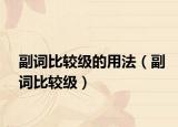 副词比较级的用法（副词比较级）