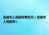 宣城市人民政府黄东升（宣城市人民政府）