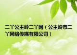 二丫公主岭二丫网（公主岭市二丫网络传媒有限公司）