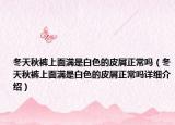 冬天秋裤上面满是白色的皮屑正常吗（冬天秋裤上面满是白色的皮屑正常吗详细介绍）