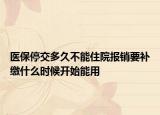 医保停交多久不能住院报销要补缴什么时候开始能用