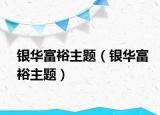 银华富裕主题（银华富裕主题）