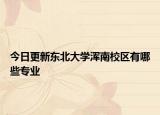 今日更新东北大学浑南校区有哪些专业