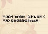 尸兄白小飞的身世（白小飞 漫画《尸兄》及其衍生作品中的主角）