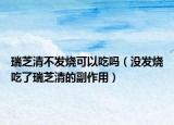 瑞芝清不发烧可以吃吗（没发烧吃了瑞芝清的副作用）