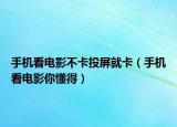 手机看电影不卡投屏就卡（手机看电影你懂得）
