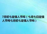 7月初七是情人节吗（七月七日是情人节吗七月初七是情人节吗）