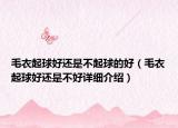 毛衣起球好还是不起球的好（毛衣起球好还是不好详细介绍）