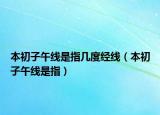 本初子午线是指几度经线（本初子午线是指）