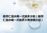 酸枣仁泡水喝一次放多少粒（酸枣仁泡水喝一次放多少克详细介绍）