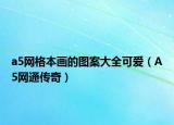a5网格本画的图案大全可爱（A5网通传奇）