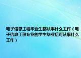 电子信息工程毕业生都从事什么工作（电子信息工程专业的学生毕业后可从事什么工作）