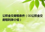 公积金交房租条件（﻿﻿公积金交房租利弊介绍）