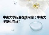 中南大学招生在线网站（中南大学招生在线）