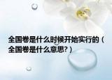 全国卷是什么时候开始实行的（全国卷是什么意思?）