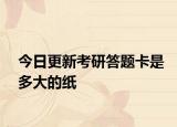 今日更新考研答题卡是多大的纸