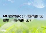 MLF操作情况（mlf操作是什么意思 mlf操作是什么）