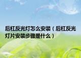 后杠反光灯怎么安装（后杠反光灯片安装步骤是什么）