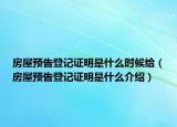 房屋预告登记证明是什么时候给（房屋预告登记证明是什么介绍）
