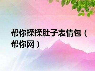 帮你揉揉肚子表情包(帮你网)_好房网