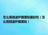 怎么用微波炉做蛋挞最好吃（怎么用微波炉做蛋挞）