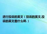 进行投诉的英文（投诉的英文.投诉的英文是什么啊.）