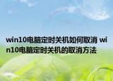 win10电脑定时关机如何取消 win10电脑定时关机的取消方法