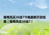 南粤风采36选7今晚最新开奖结果（南粤风采36选7）