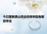 今日更新唐山劳动技师学院有哪些专业
