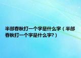 半部春秋打一个字是什么字（半部春秋打一个字是什么字?）