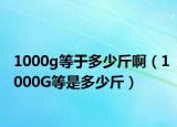 1000g等于多少斤啊（1000G等是多少斤）