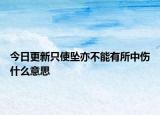 今日更新只使坠亦不能有所中伤什么意思