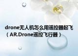 drone无人机怎么用遥控器起飞（AR.Drone遥控飞行器）