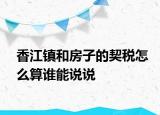 香江镇和房子的契税怎么算谁能说说
