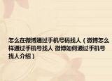 怎么在微博通过手机号码找人（微博怎么样通过手机号找人 微博如何通过手机号找人介绍）